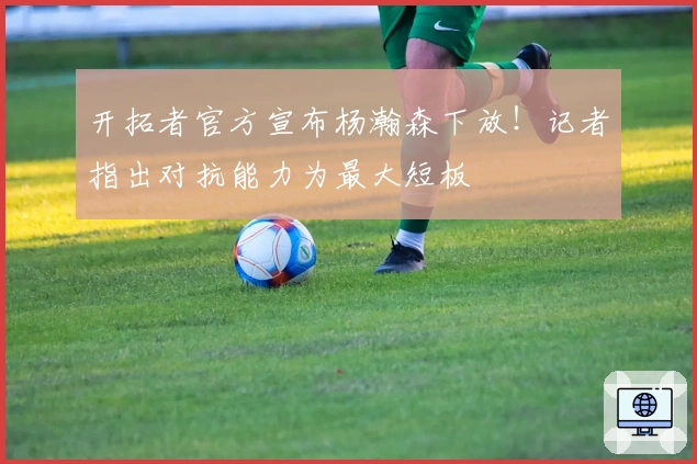 开拓者官方宣布杨瀚森下放！记者指出对抗能力为最大短板