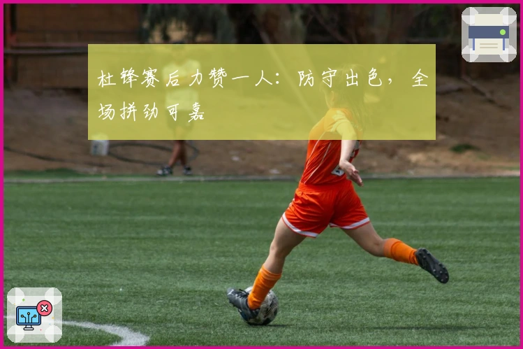 杜锋赛后力赞一人：防守出色，全场拼劲可嘉