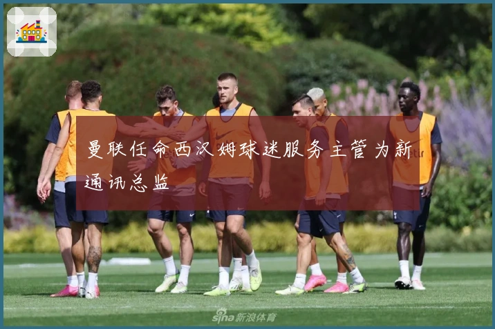 曼联任命西汉姆球迷服务主管为新通讯总监