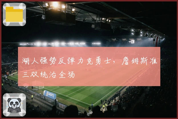 湖人强势反弹力克勇士，詹姆斯准三双统治全场
