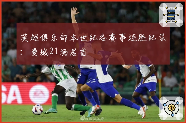 英超俱乐部本世纪各赛事连胜纪录：曼城21场居首