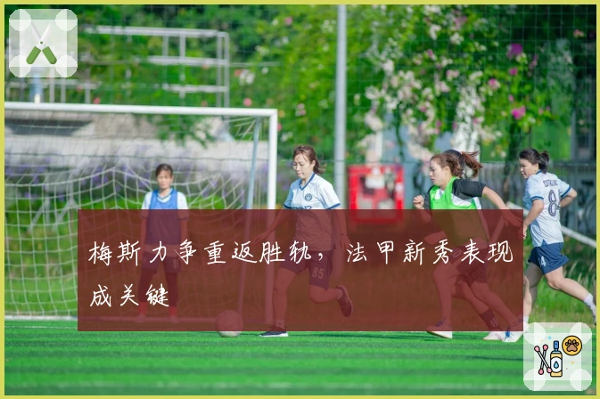 梅斯力争重返胜轨，法甲新秀表现成关键