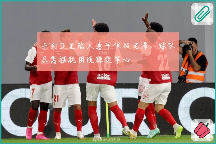 卡利亚里陷入意甲保级泥潭，球队急需摆脱困境稳定军心