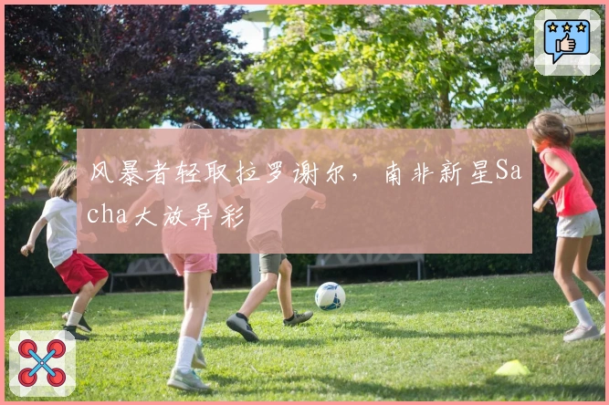 风暴者轻取拉罗谢尔，南非新星Sacha大放异彩