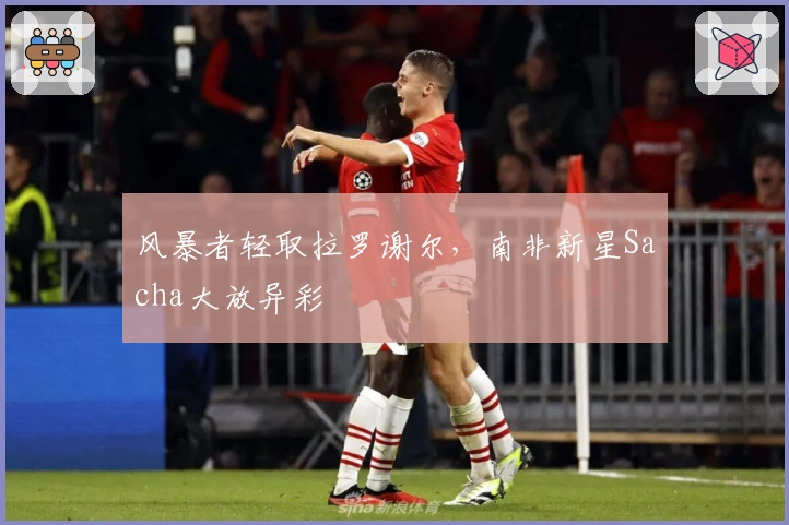 风暴者轻取拉罗谢尔,南非新星Sacha大放异彩