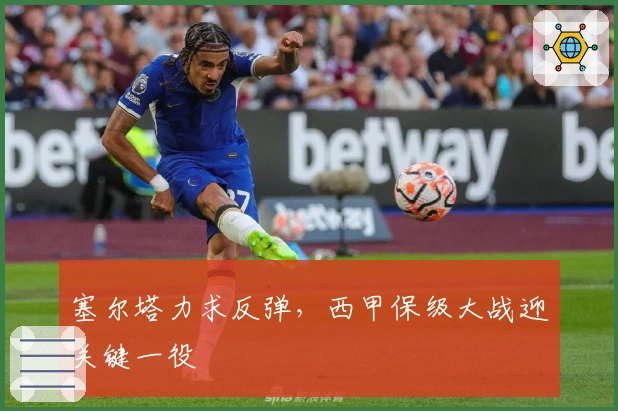 塞尔塔力求反弹，西甲保级大战迎关键一役